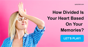 Quiz Test: How Divided Is Your Heart Based On Your Memories?
