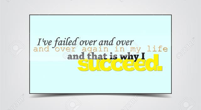 Who is the author of the statement, "I've failed over and over and over again in my life and that is why I succeed"? Who is the author of the statement, "I've failed over and over and over again in my life and that is why I succeed"?