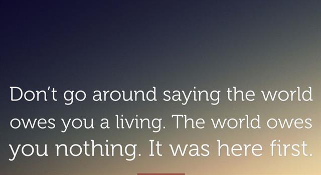 Which writer said “Don't go around saying the world owes you a living. The world owes you nothing. It was here first.”? Which writer said “Don't go around saying the world owes you a living. The world owes you nothing. It was here first.”?